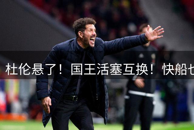 杜伦悬了！国王活塞互换！快船也抢人！交易值得吗？